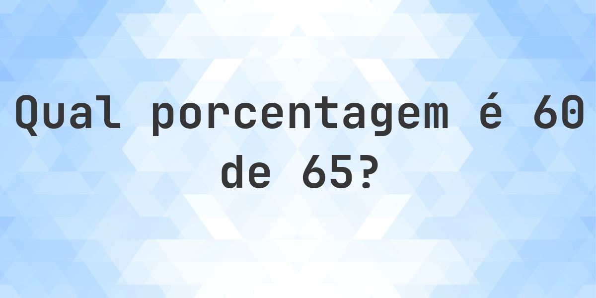 Quanto é 60/65 em porcentagem? - Calculatio