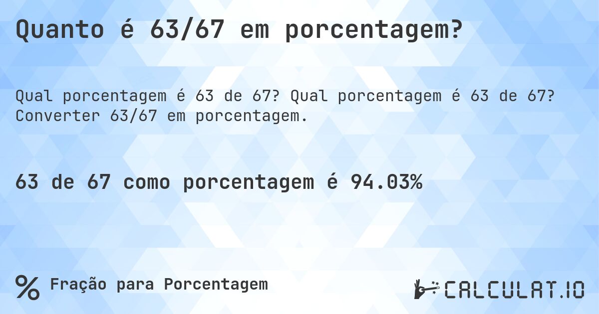 Quanto é 63/67 em porcentagem?. Qual porcentagem é 63 de 67? Converter 63/67 em porcentagem.