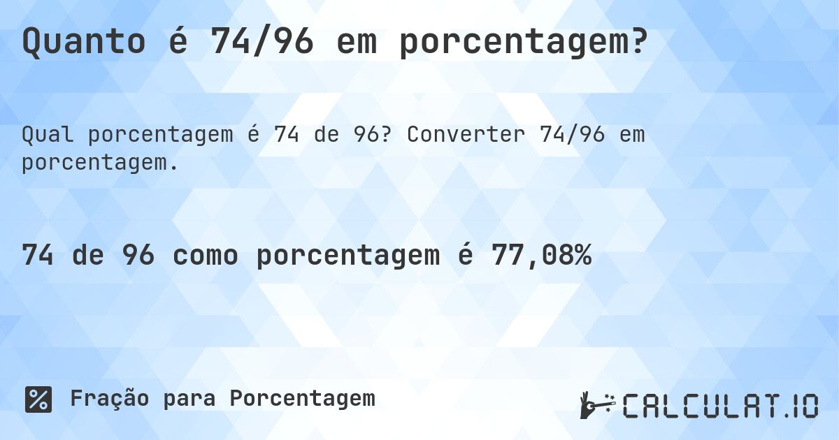 Quanto é 74/96 em porcentagem?. Converter 74/96 em porcentagem.