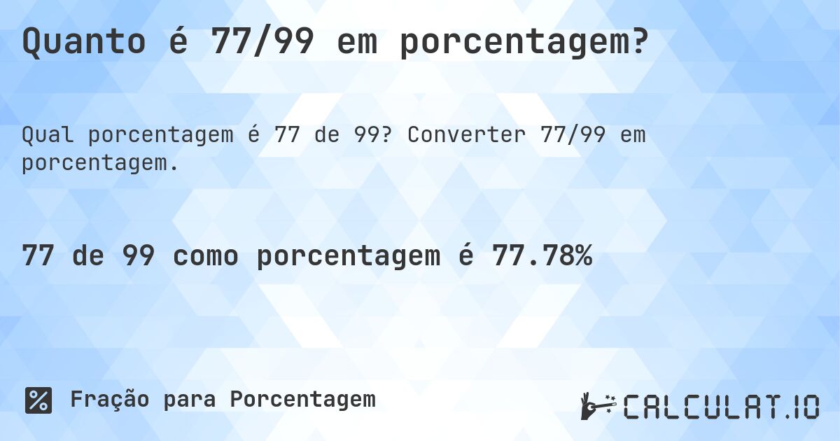 Quanto é 77/99 em porcentagem?. Converter 77/99 em porcentagem.