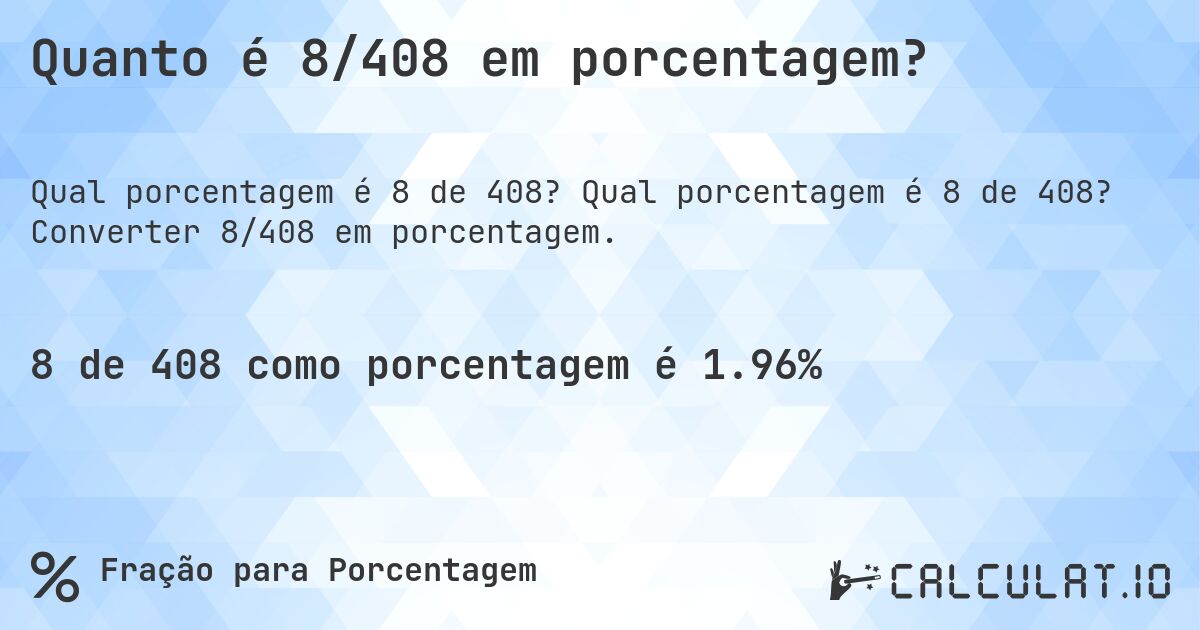 Quanto é 8/408 em porcentagem?. Qual porcentagem é 8 de 408? Converter 8/408 em porcentagem.
