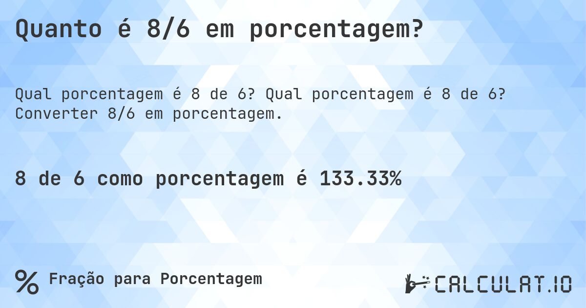 Quanto é 8/6 em porcentagem?. Qual porcentagem é 8 de 6? Converter 8/6 em porcentagem.