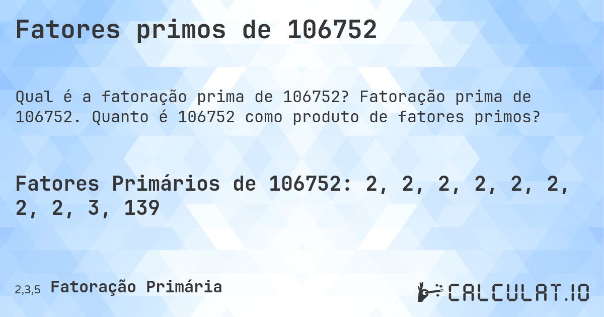 Fatores primos de 106752. Fatoração prima de 106752. Quanto é 106752 como produto de fatores primos?
