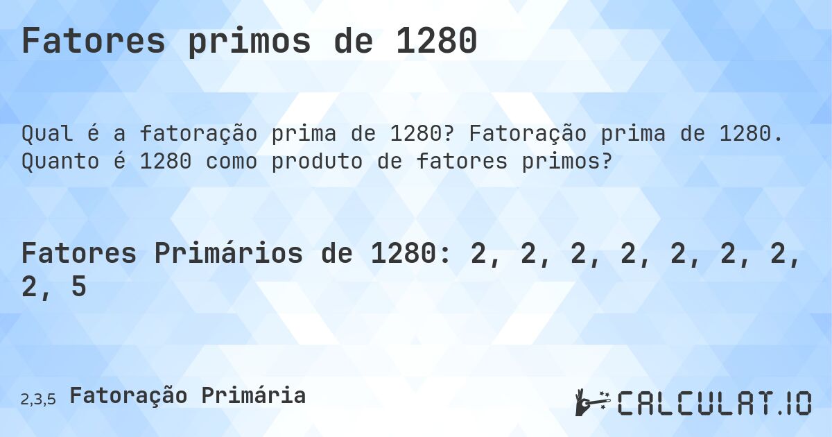 Fatores primos de 1280. Fatoração prima de 1280. Quanto é 1280 como produto de fatores primos?