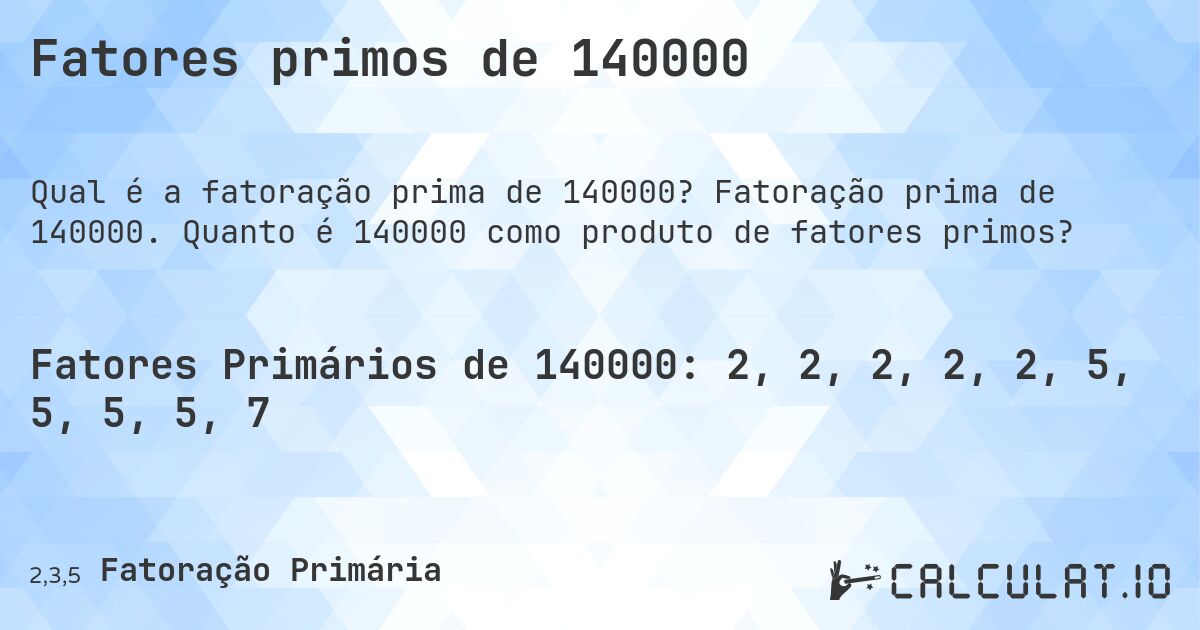 Fatores primos de 140000. Fatoração prima de 140000. Quanto é 140000 como produto de fatores primos?