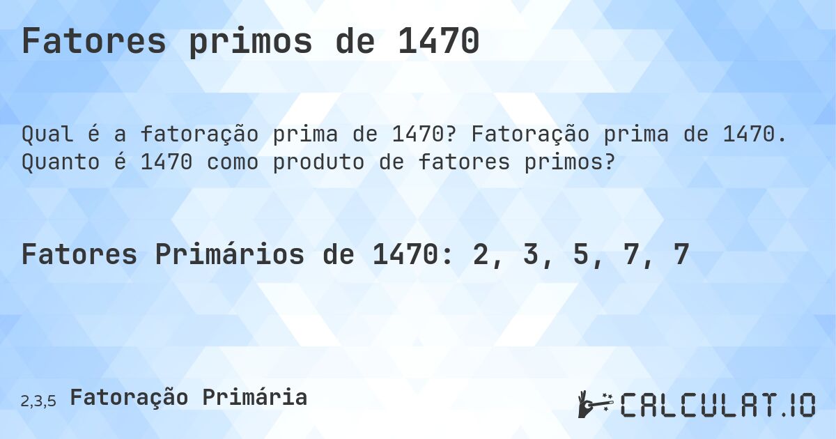 Fatores primos de 1470. Fatoração prima de 1470. Quanto é 1470 como produto de fatores primos?