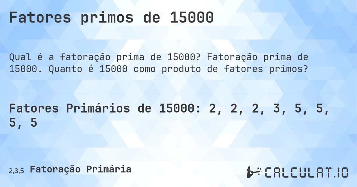 Fatores primos de 15000. Fatoração prima de 15000. Quanto é 15000 como produto de fatores primos?