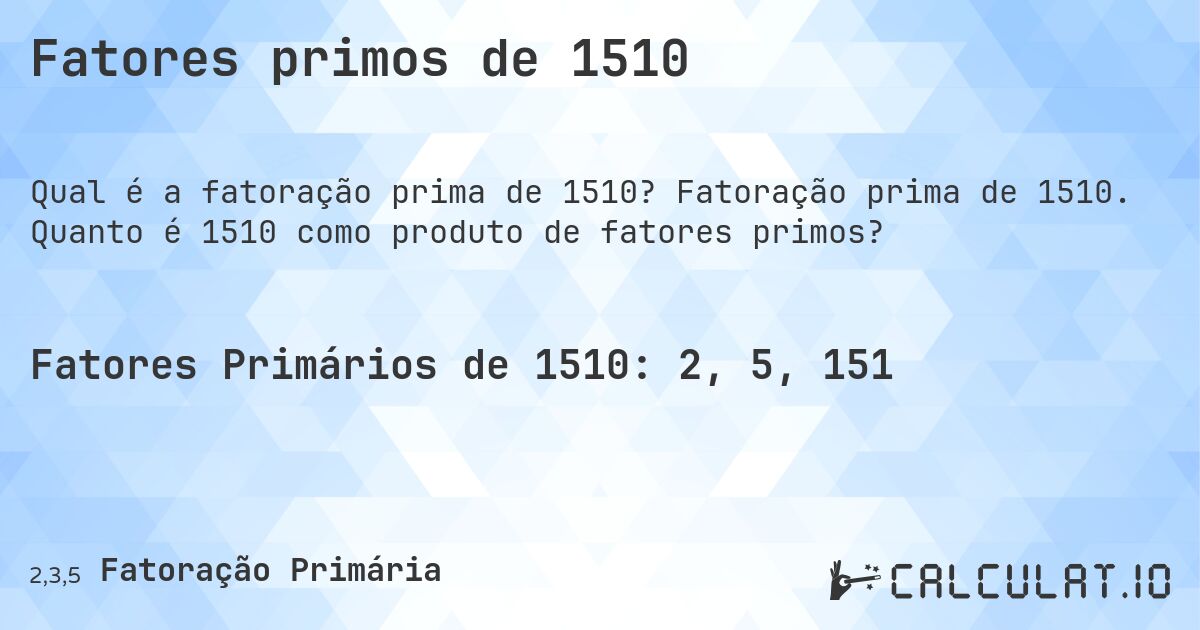 Fatores primos de 1510. Fatoração prima de 1510. Quanto é 1510 como produto de fatores primos?
