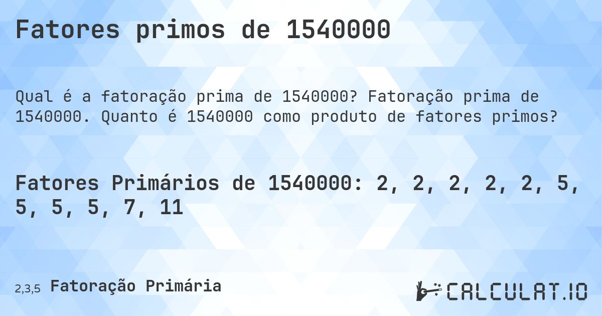 Fatores primos de 1540000. Fatoração prima de 1540000. Quanto é 1540000 como produto de fatores primos?