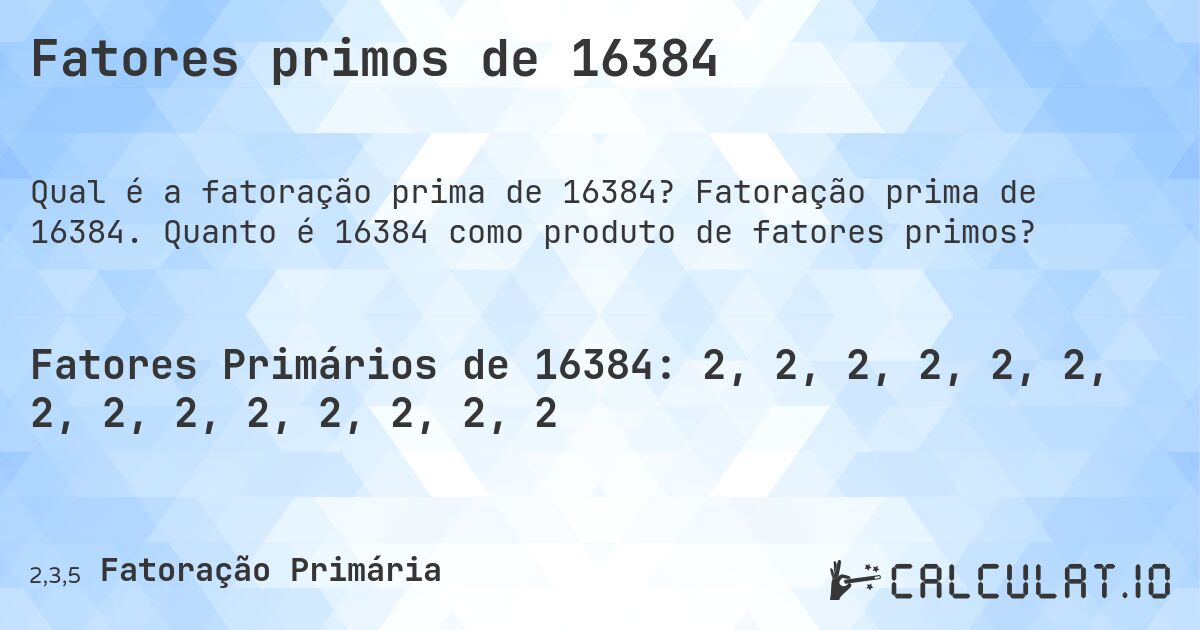 Fatores primos de 16384. Fatoração prima de 16384. Quanto é 16384 como produto de fatores primos?