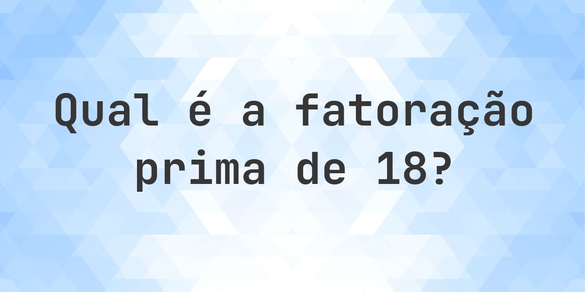 Fatores primos de 18 - Calculatio