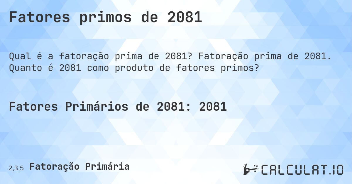 Fatores primos de 2081. Fatoração prima de 2081. Quanto é 2081 como produto de fatores primos?