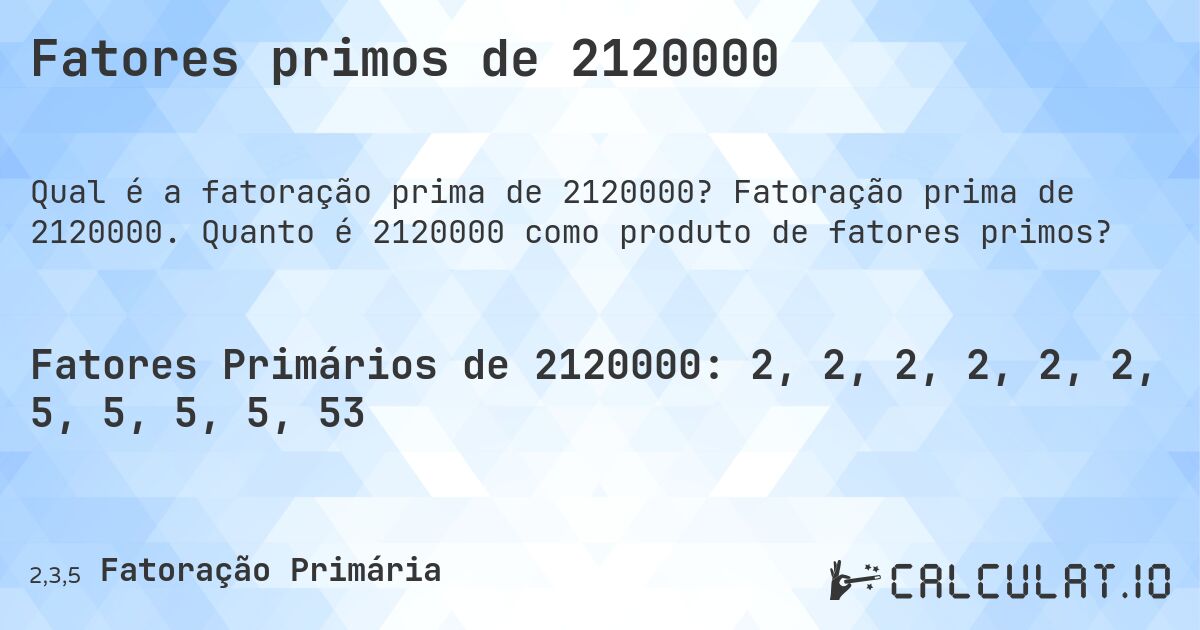 Fatores primos de 2120000. Fatoração prima de 2120000. Quanto é 2120000 como produto de fatores primos?
