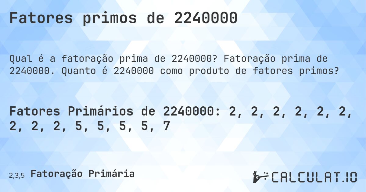 Fatores primos de 2240000. Fatoração prima de 2240000. Quanto é 2240000 como produto de fatores primos?