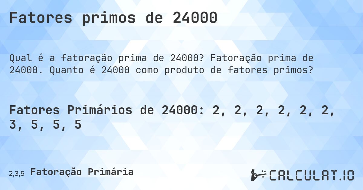 Fatores primos de 24000. Fatoração prima de 24000. Quanto é 24000 como produto de fatores primos?