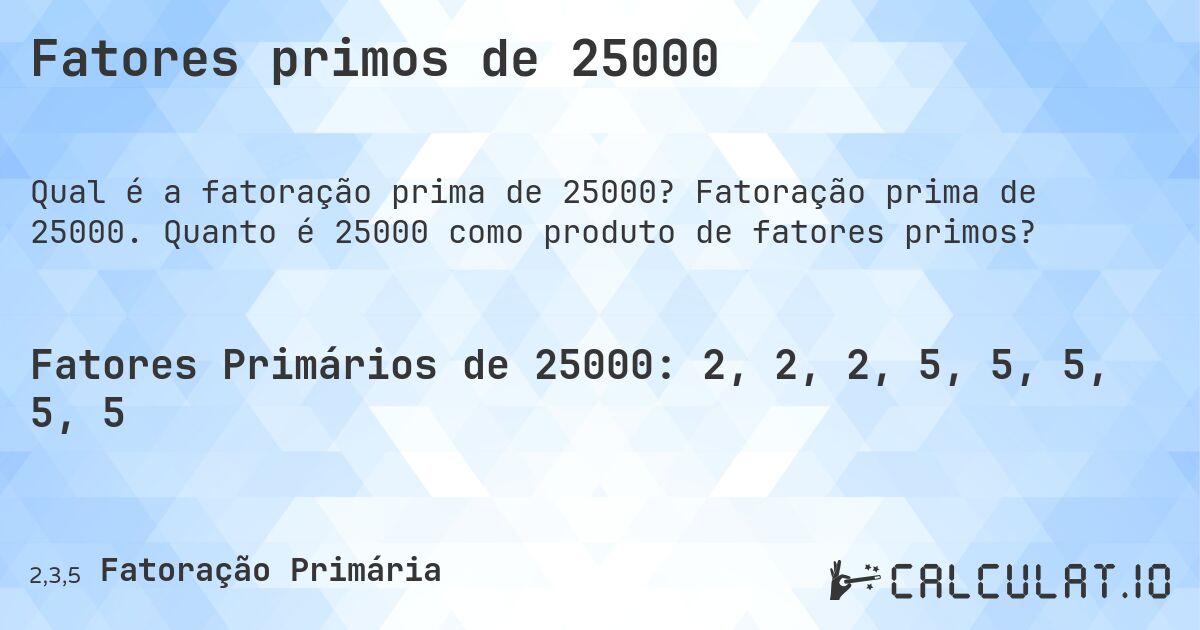 Fatores primos de 25000. Fatoração prima de 25000. Quanto é 25000 como produto de fatores primos?