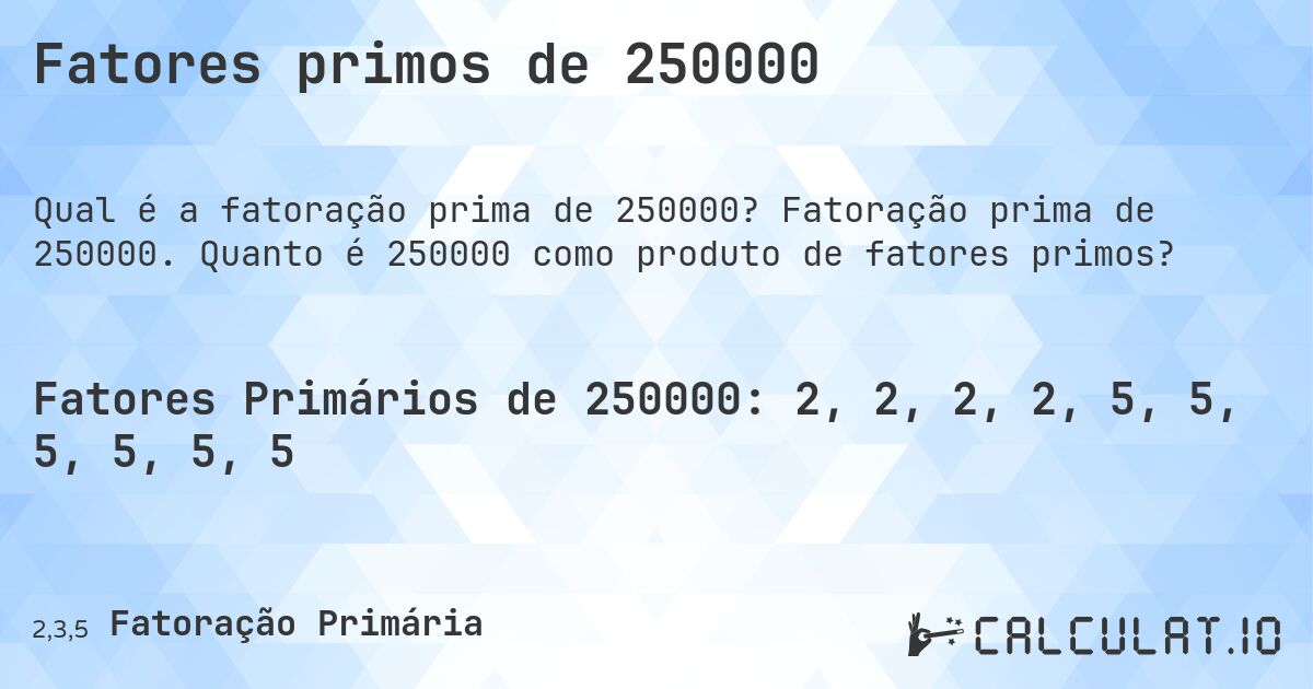 Fatores primos de 250000. Fatoração prima de 250000. Quanto é 250000 como produto de fatores primos?