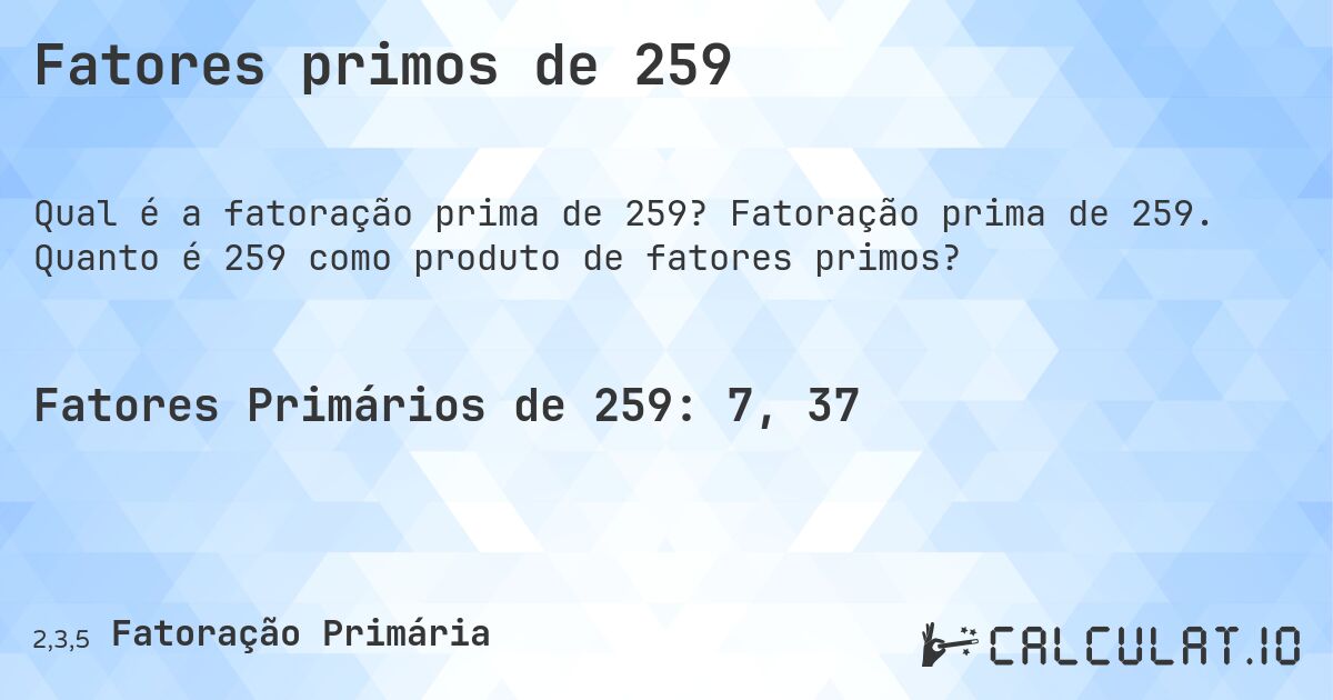 Fatores primos de 259. Fatoração prima de 259. Quanto é 259 como produto de fatores primos?