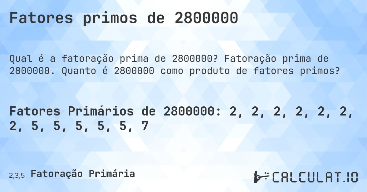 Fatores primos de 2800000. Fatoração prima de 2800000. Quanto é 2800000 como produto de fatores primos?