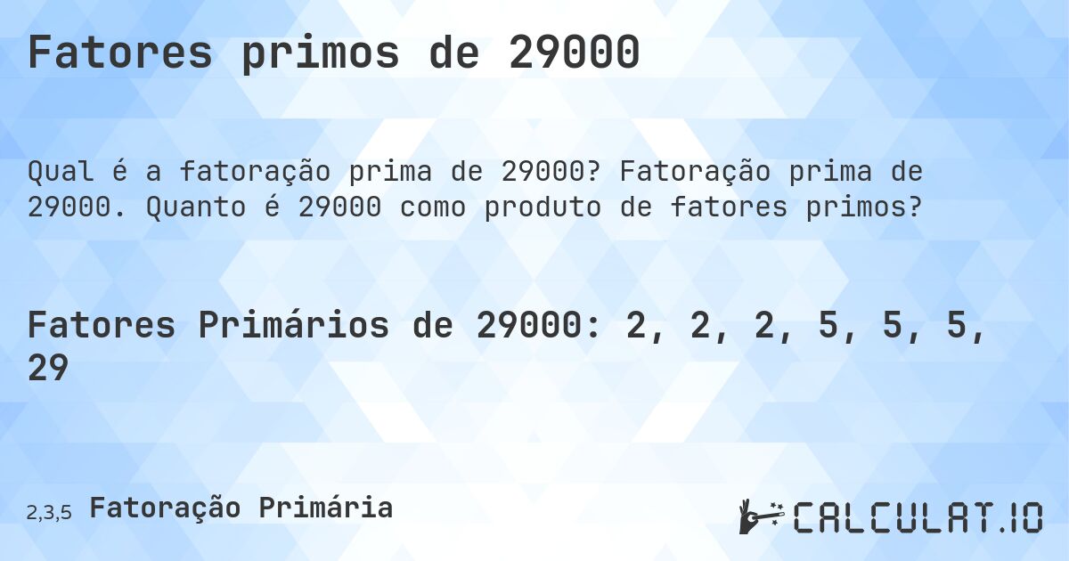Fatores primos de 29000. Fatoração prima de 29000. Quanto é 29000 como produto de fatores primos?