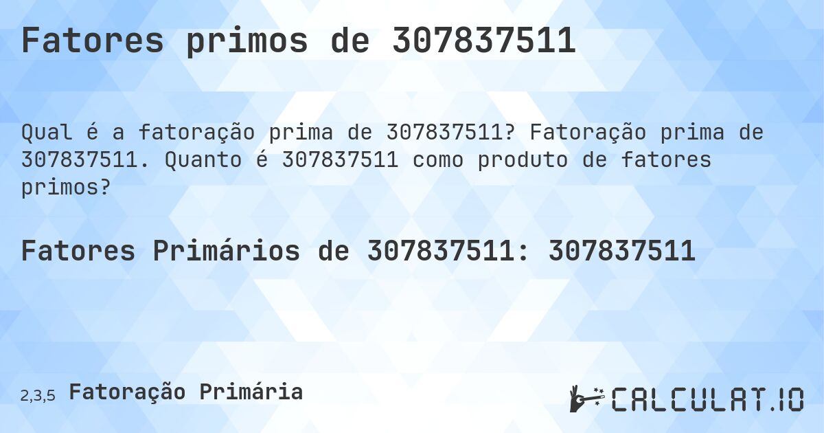 Fatores primos de 307837511. Fatoração prima de 307837511. Quanto é 307837511 como produto de fatores primos?