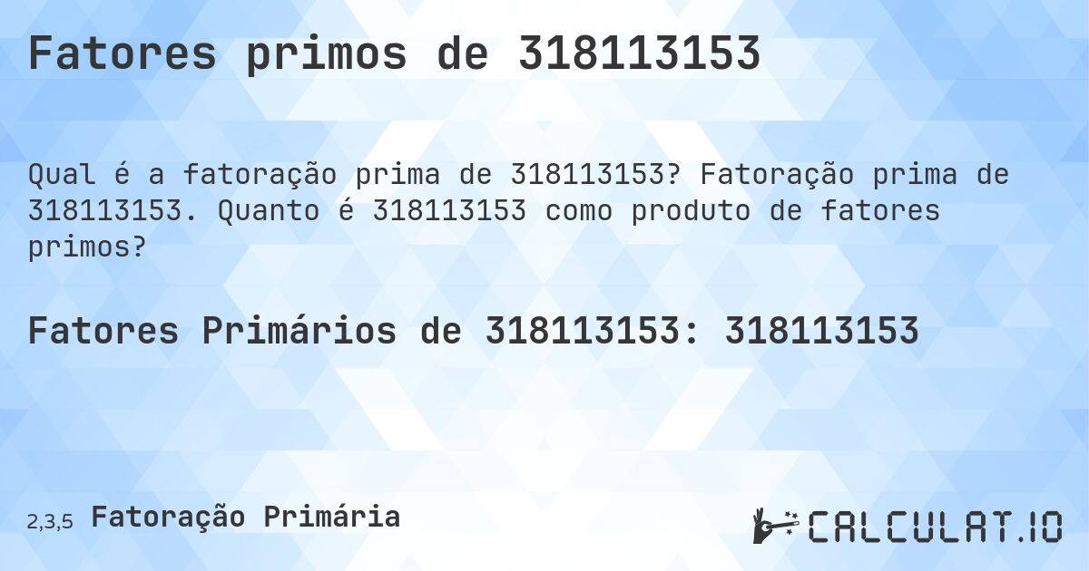Fatores primos de 318113153. Fatoração prima de 318113153. Quanto é 318113153 como produto de fatores primos?