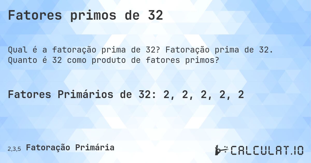 Fatores primos de 32. Fatoração prima de 32. Quanto é 32 como produto de fatores primos?