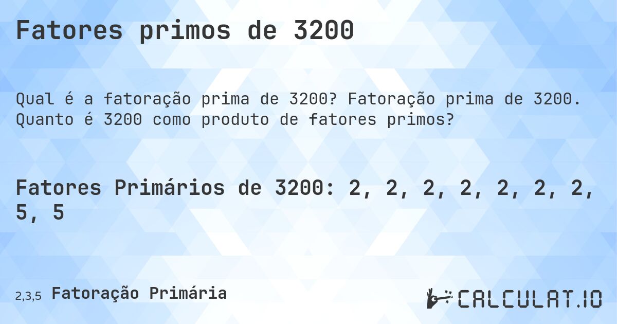 Fatores primos de 3200. Fatoração prima de 3200. Quanto é 3200 como produto de fatores primos?
