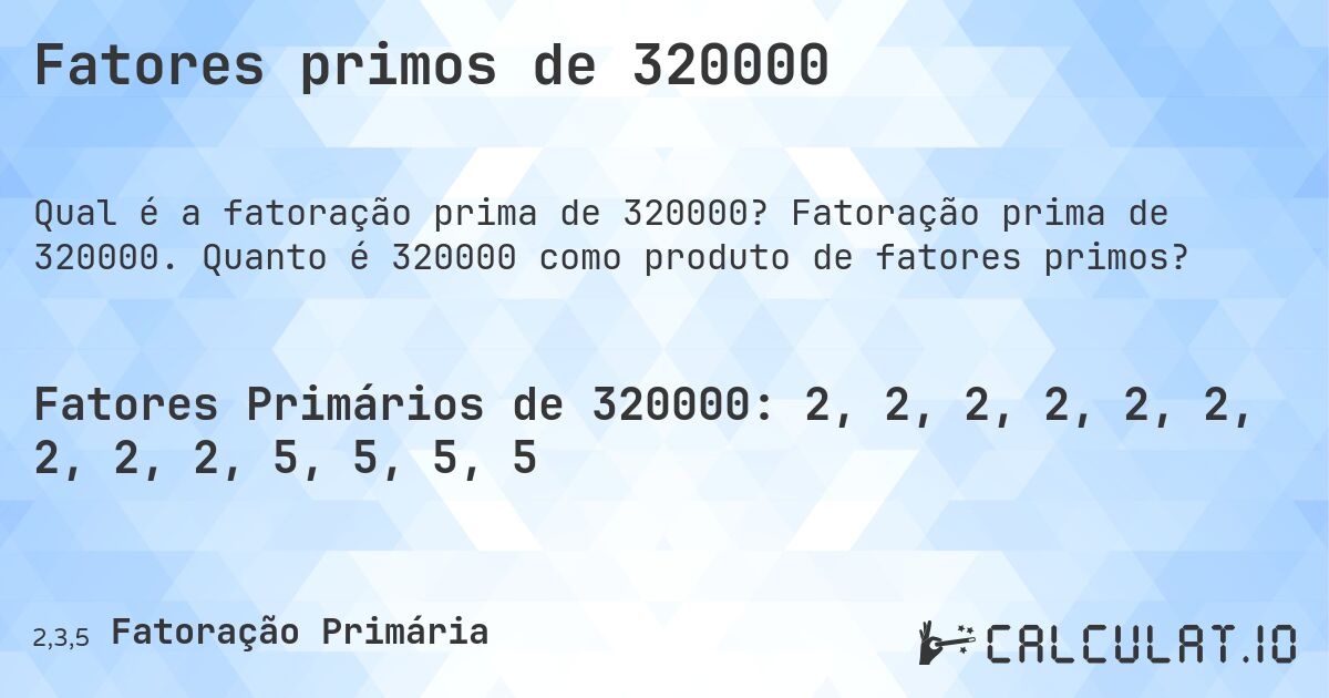 Fatores primos de 320000. Fatoração prima de 320000. Quanto é 320000 como produto de fatores primos?