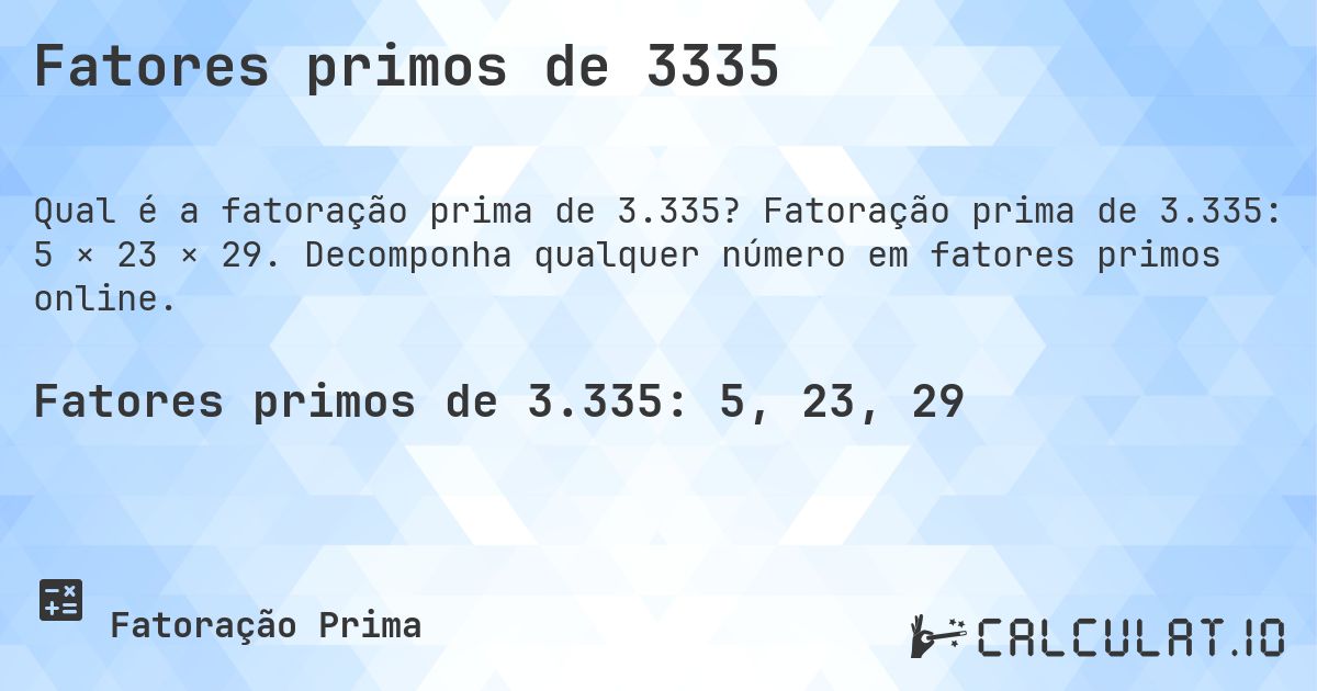 Fatores primos de 3335. Fatoração prima de 3.335: 5 × 23 × 29. Decomponha qualquer número em fatores primos online.