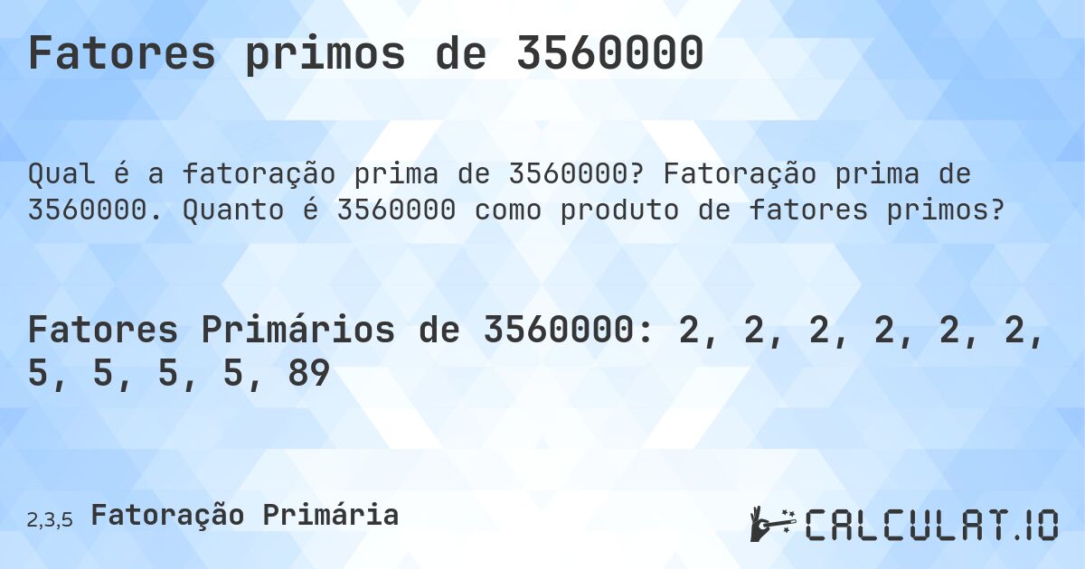 Fatores primos de 3560000. Fatoração prima de 3560000. Quanto é 3560000 como produto de fatores primos?