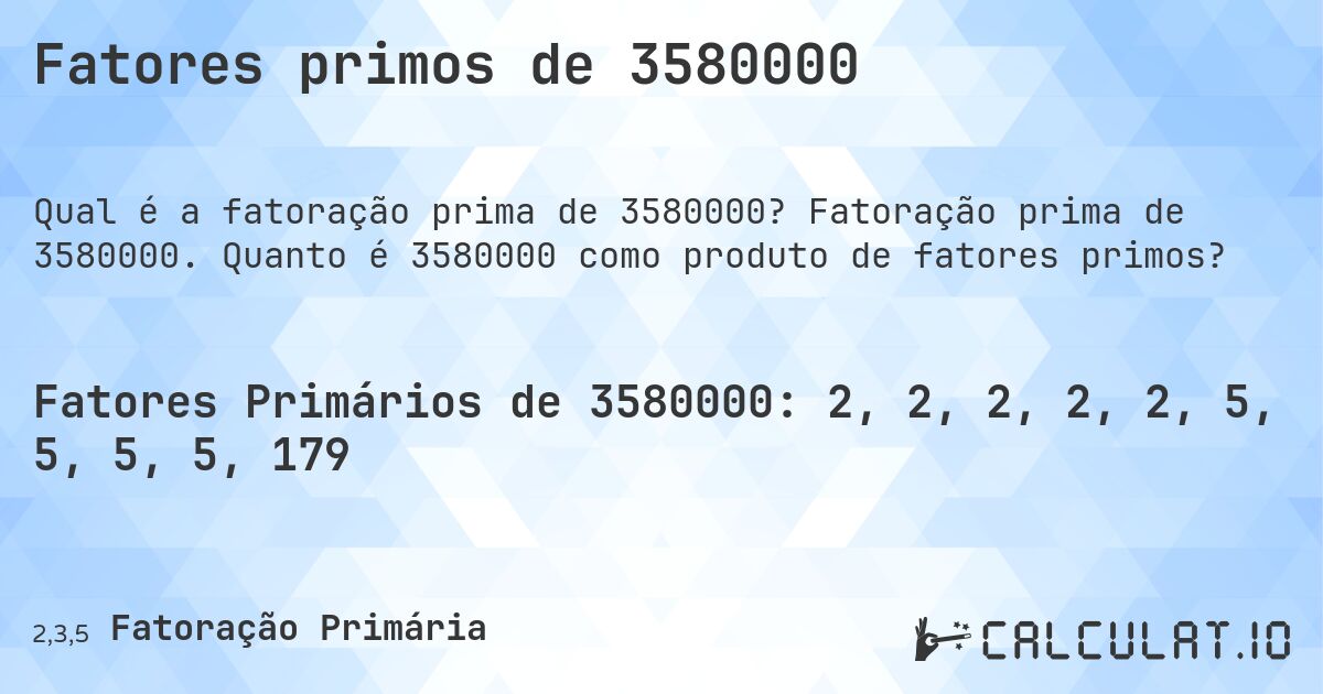 Fatores primos de 3580000. Fatoração prima de 3580000. Quanto é 3580000 como produto de fatores primos?