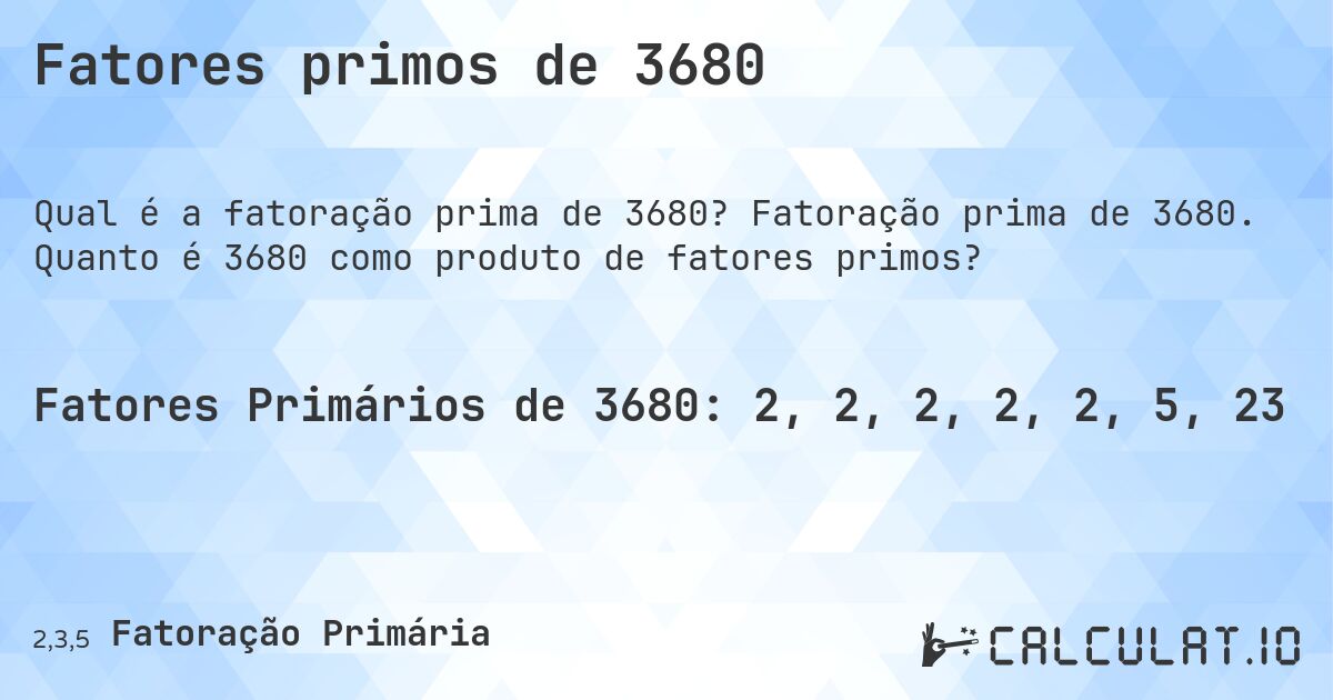 Fatores primos de 3680. Fatoração prima de 3680. Quanto é 3680 como produto de fatores primos?