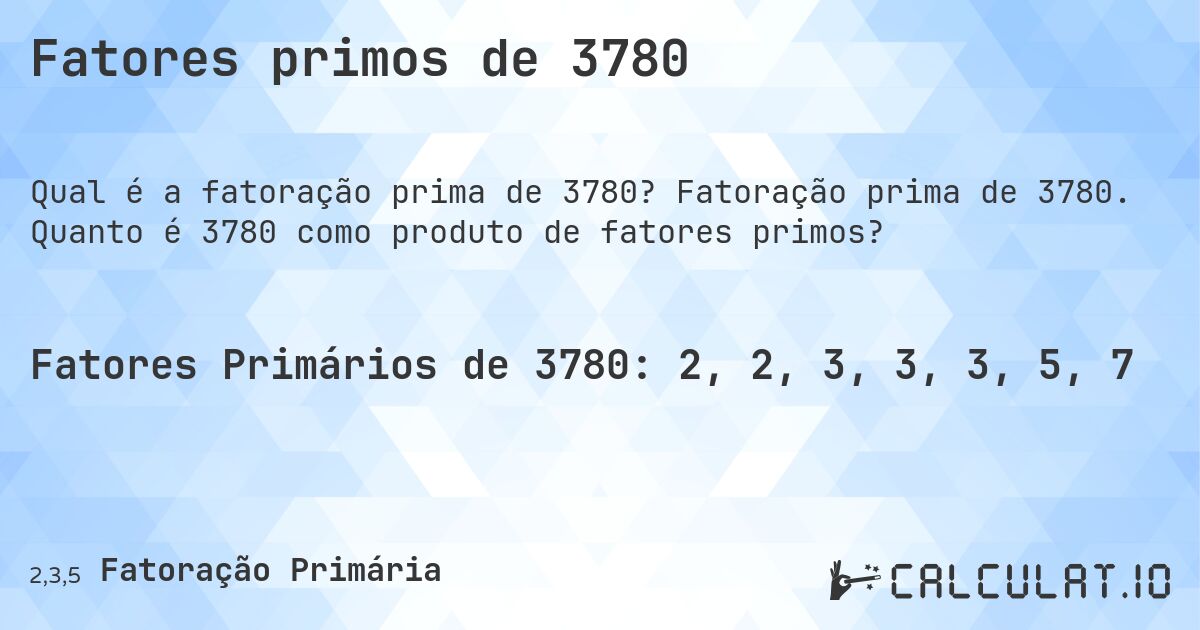 Fatores primos de 3780. Fatoração prima de 3780. Quanto é 3780 como produto de fatores primos?