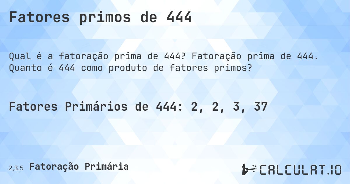 Fatores primos de 444. Fatoração prima de 444. Quanto é 444 como produto de fatores primos?