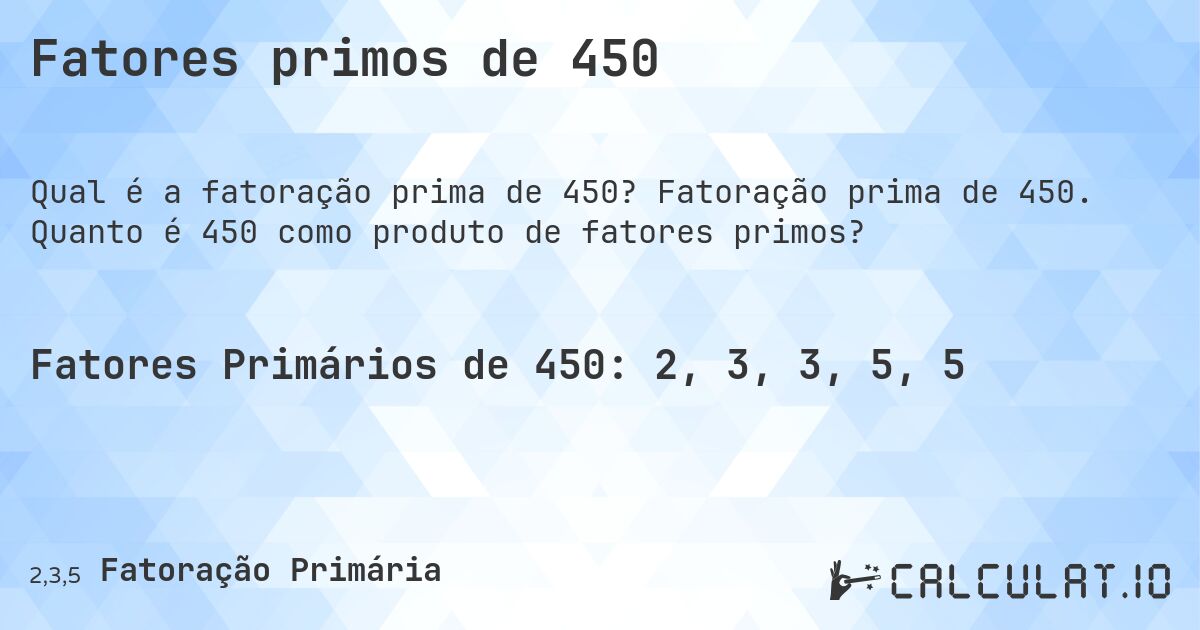 Fatores primos de 450. Fatoração prima de 450. Quanto é 450 como produto de fatores primos?