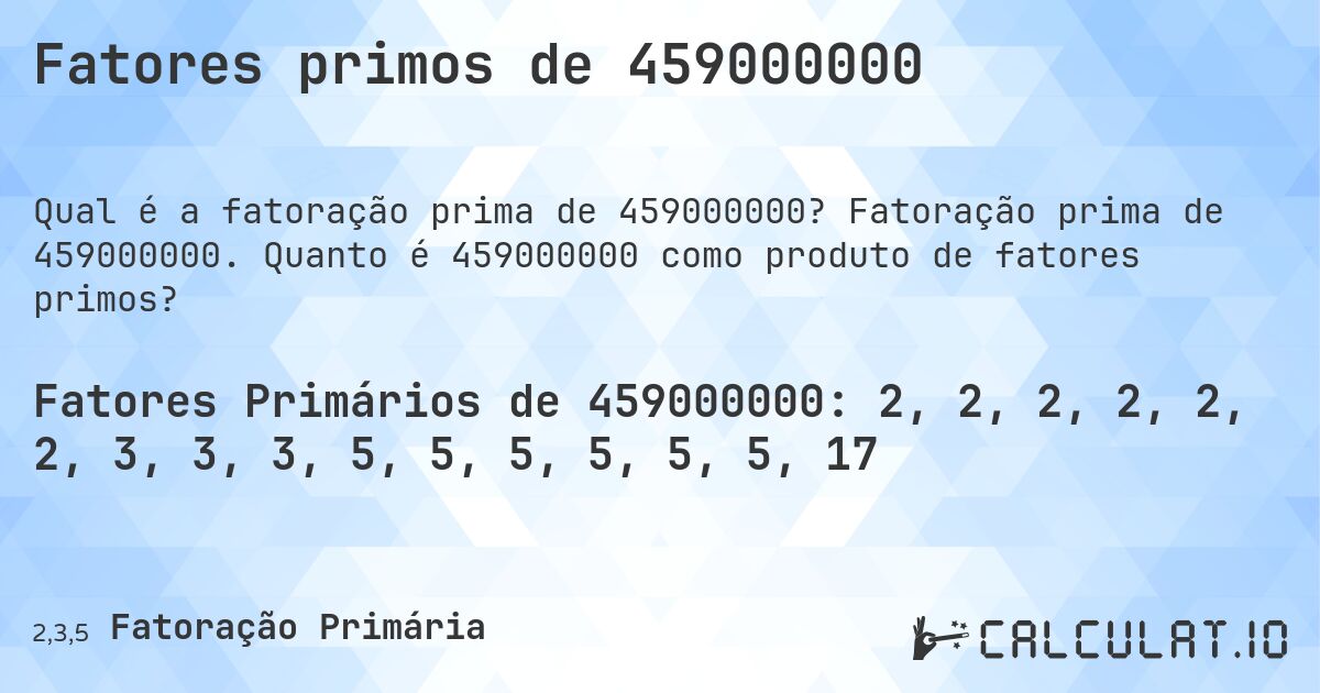 Fatores primos de 459000000. Fatoração prima de 459000000. Quanto é 459000000 como produto de fatores primos?