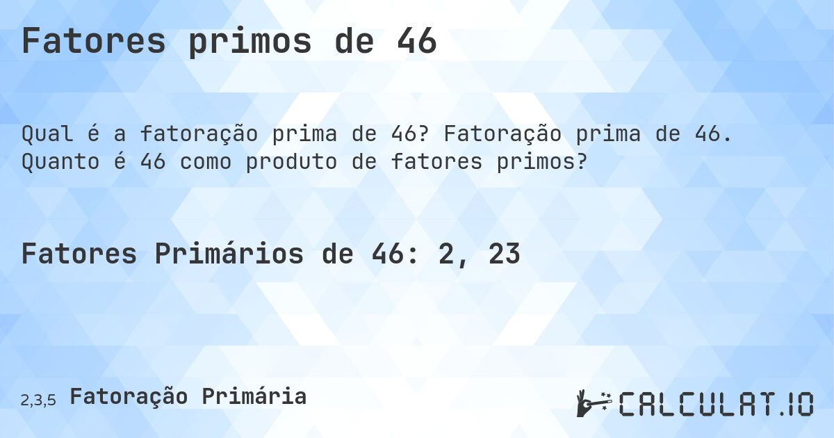 Fatores primos de 46. Fatoração prima de 46. Quanto é 46 como produto de fatores primos?