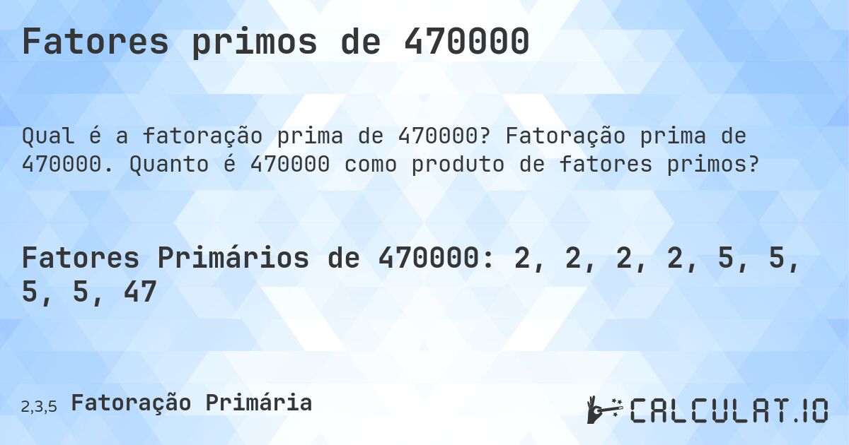 Fatores primos de 470000. Fatoração prima de 470000. Quanto é 470000 como produto de fatores primos?