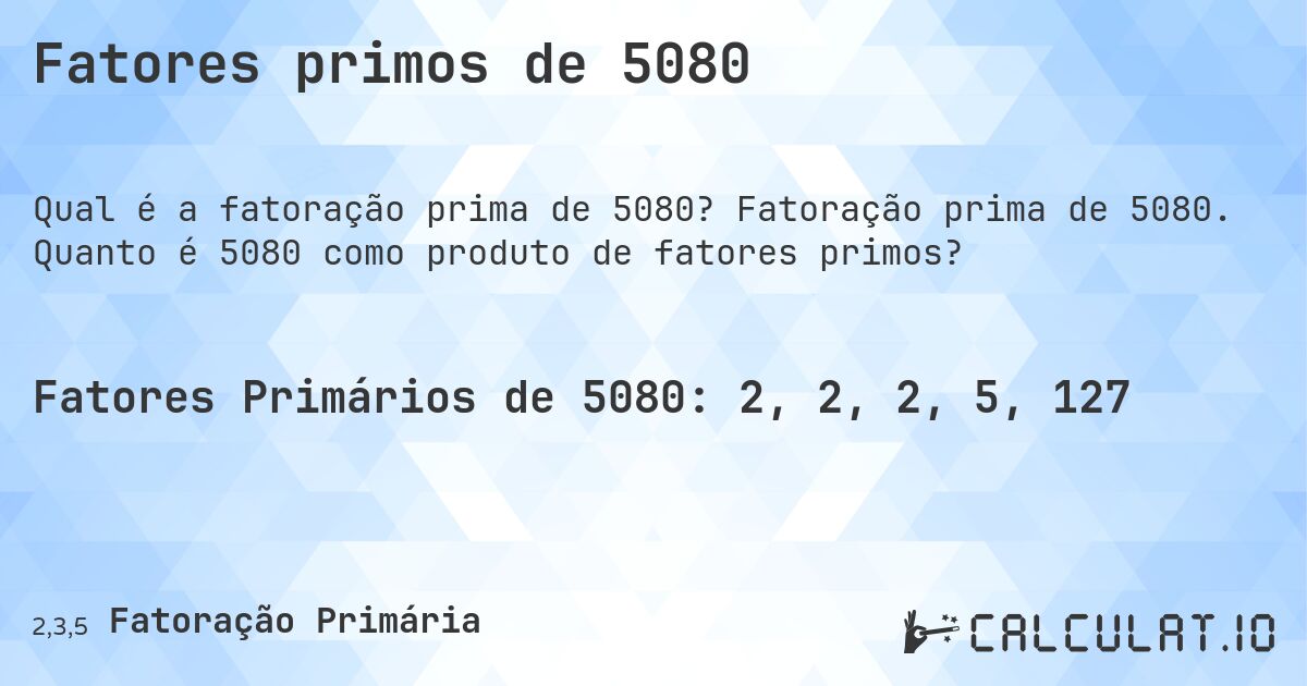 Fatores primos de 5080. Fatoração prima de 5080. Quanto é 5080 como produto de fatores primos?