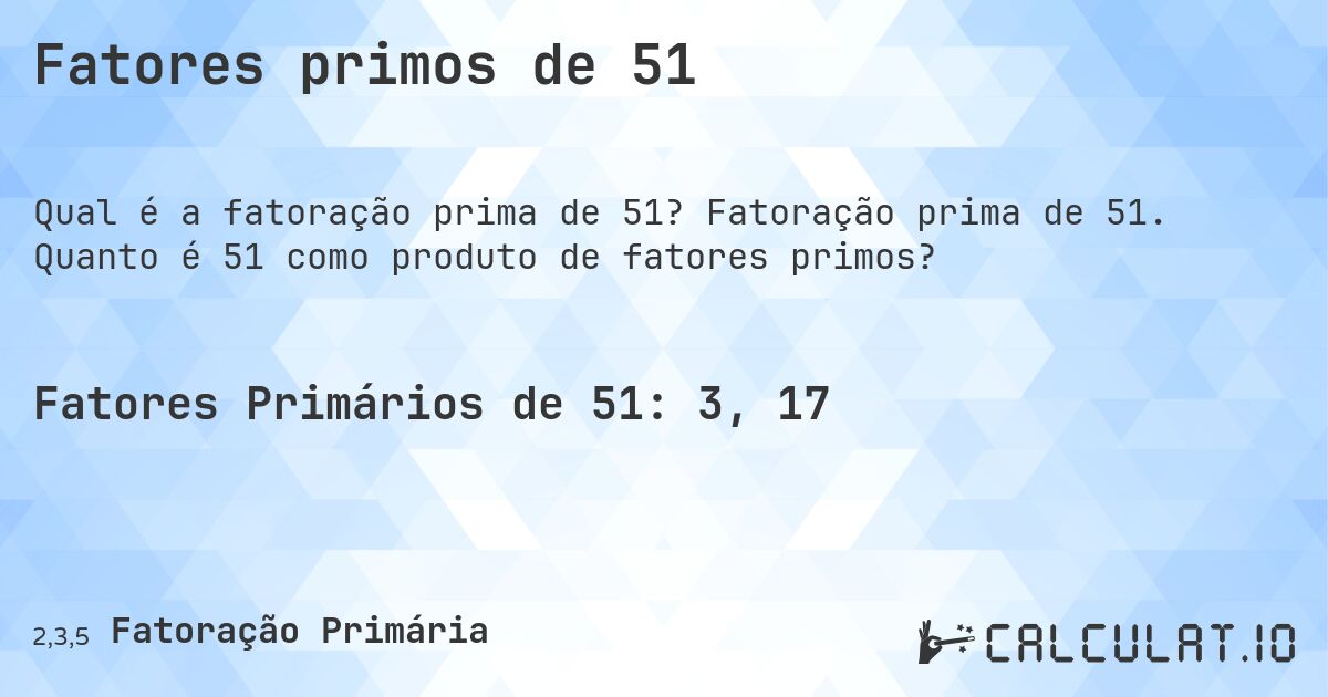Fatores primos de 51. Fatoração prima de 51. Quanto é 51 como produto de fatores primos?