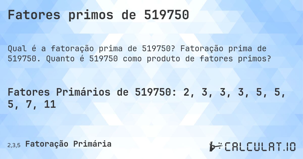 Fatores primos de 519750. Fatoração prima de 519750. Quanto é 519750 como produto de fatores primos?