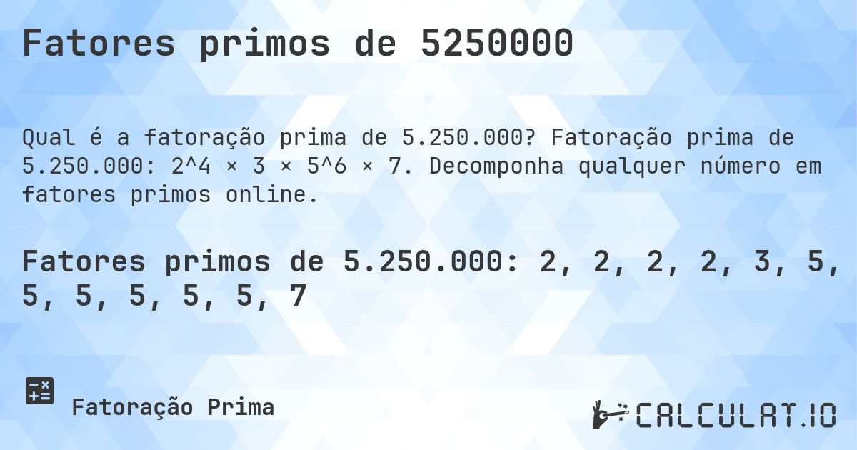 Fatores primos de 5250000. Fatoração prima de 5.250.000: 2^4 × 3 × 5^6 × 7. Decomponha qualquer número em fatores primos online.