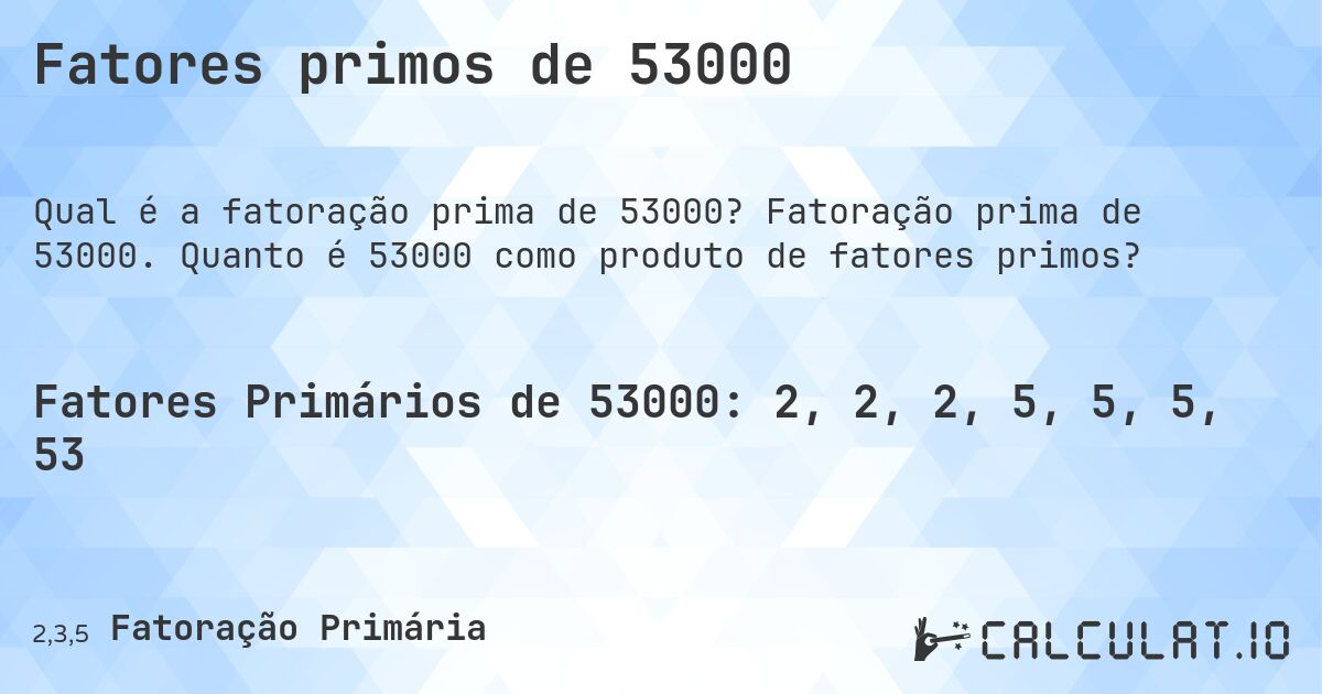 Fatores primos de 53000. Fatoração prima de 53000. Quanto é 53000 como produto de fatores primos?