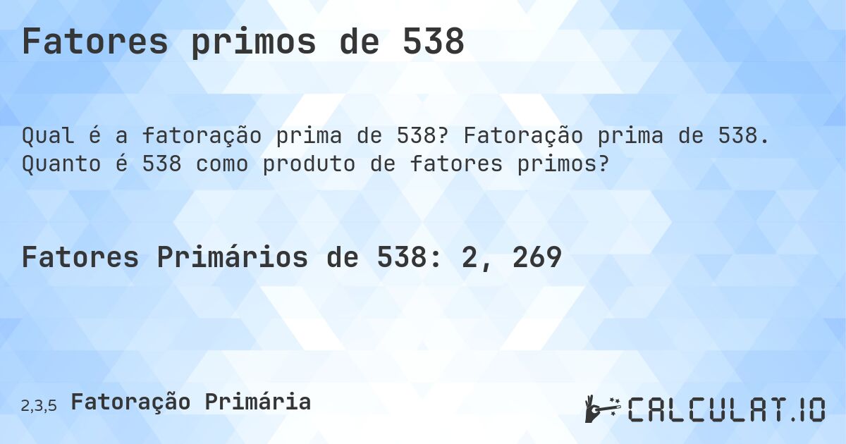 Fatores primos de 538. Fatoração prima de 538. Quanto é 538 como produto de fatores primos?