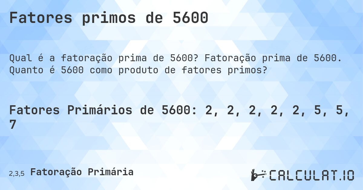 Fatores primos de 5600. Fatoração prima de 5600. Quanto é 5600 como produto de fatores primos?
