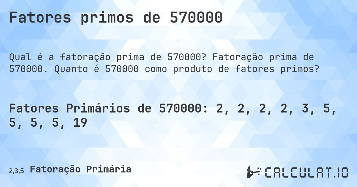 Fatores primos de 570000. Fatoração prima de 570000. Quanto é 570000 como produto de fatores primos?