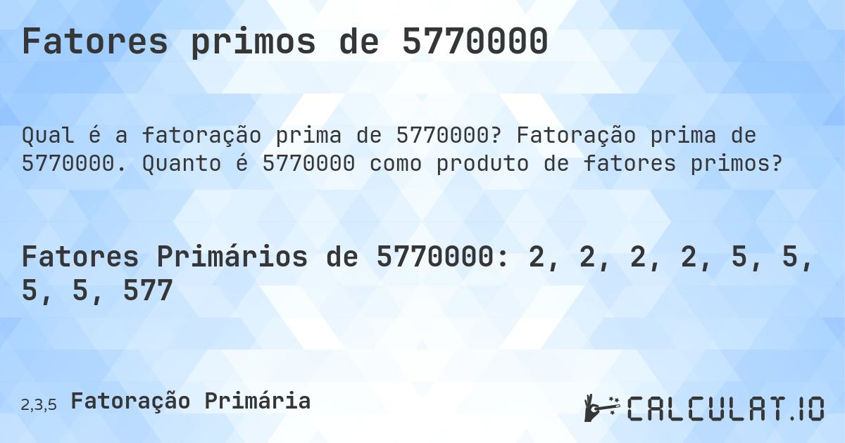 Fatores primos de 5770000. Fatoração prima de 5770000. Quanto é 5770000 como produto de fatores primos?
