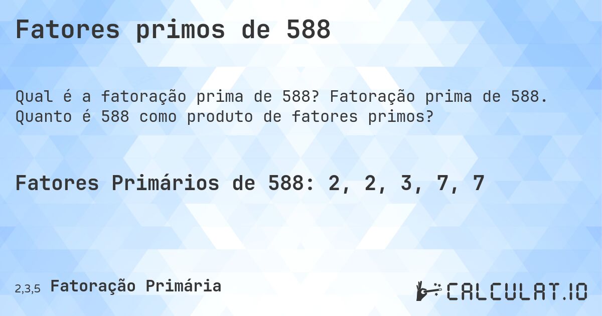 Fatores primos de 588. Fatoração prima de 588. Quanto é 588 como produto de fatores primos?