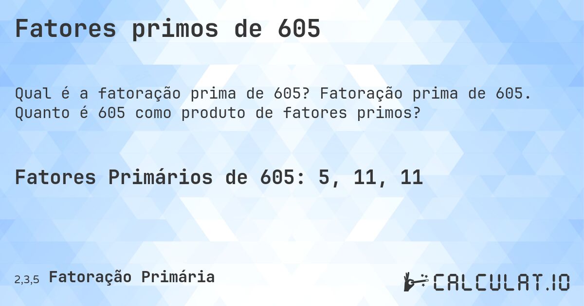 Fatores primos de 605. Fatoração prima de 605. Quanto é 605 como produto de fatores primos?